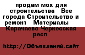 продам мох для строительства - Все города Строительство и ремонт » Материалы   . Карачаево-Черкесская респ.